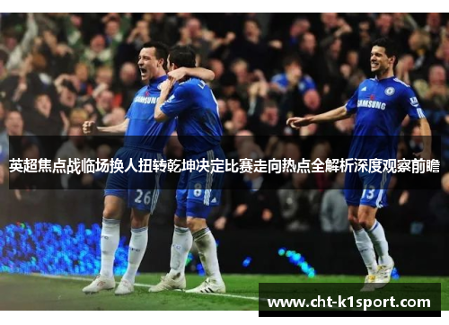 英超焦点战临场换人扭转乾坤决定比赛走向热点全解析深度观察前瞻